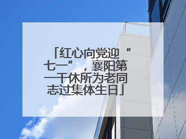 红心向党迎“七一”，襄阳第一干休所为老同志过集体生日