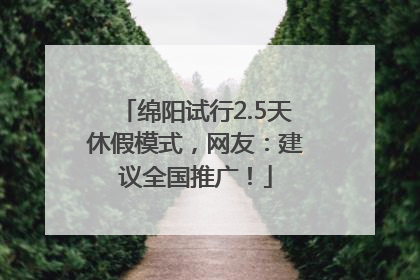 绵阳试行2.5天休假模式，网友：建议全国推广！