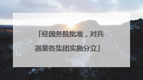 经国务院批准，对兵器装备集团实施分立