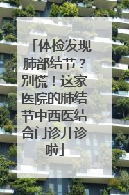 体检发现肺部结节？别慌！这家医院的肺结节中西医结合门诊开诊啦