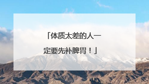 体质太差的人一定要先补脾胃！