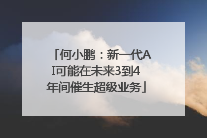 何小鹏：新一代AI可能在未来3到4年间催生超级业务