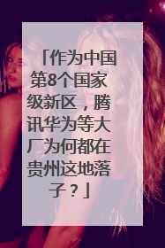 作为中国第8个国家级新区，腾讯华为等大厂为何都在贵州这地落子？