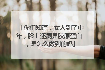 你们知道，女人到了中年，脸上还满是胶原蛋白，是怎么做到的吗
