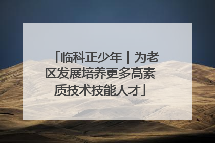 临科正少年｜为老区发展培养更多高素质技术技能人才