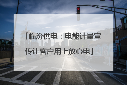 临汾供电：电能计量宣传让客户用上放心电