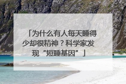 为什么有人每天睡得少却很精神？科学家发现“短睡基因”
