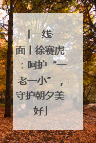一线·一面丨徐赛虎：呵护“一老一小”，守护朝夕美好