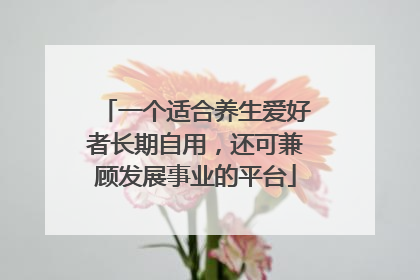一个适合养生爱好者长期自用，还可兼顾发展事业的平台