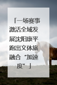 一场赛事激活全域发展沈阳康平跑出文体旅融合“加速度”
