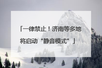 一律禁止！济南等多地将启动“静音模式”