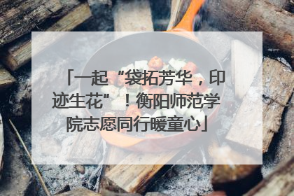 一起“袋拓芳华，印迹生花”！衡阳师范学院志愿同行暖童心