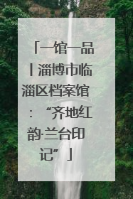 一馆一品丨淄博市临淄区档案馆：“齐地红韵·兰台印记”