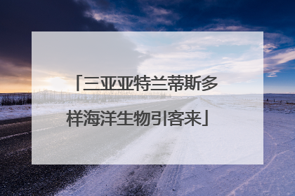 三亚亚特兰蒂斯多样海洋生物引客来