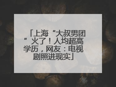 上海“大叔男团”火了！人均超高学历，网友：电视剧照进现实
