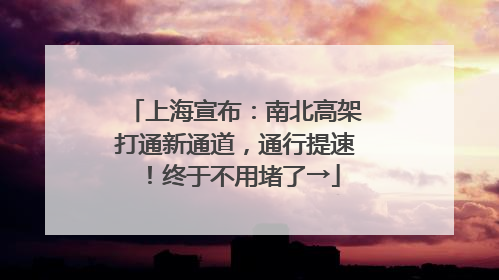 上海宣布：南北高架打通新通道，通行提速！终于不用堵了→