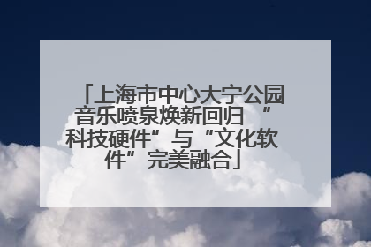 上海市中心大宁公园音乐喷泉焕新回归 “科技硬件”与“文化软件”完美融合