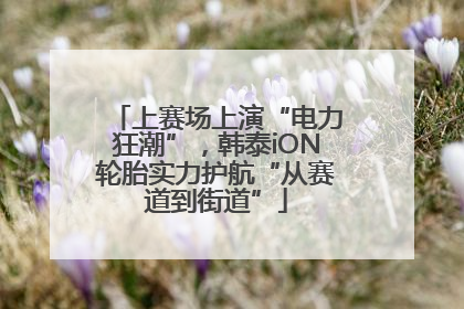 上赛场上演“电力狂潮”，韩泰iON轮胎实力护航“从赛道到街道”