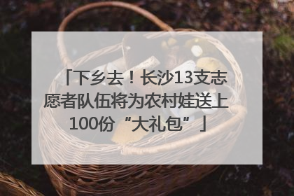 下乡去！长沙13支志愿者队伍将为农村娃送上100份“大礼包”