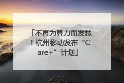 不再为算力而发愁！杭州移动发布“Care+”计划