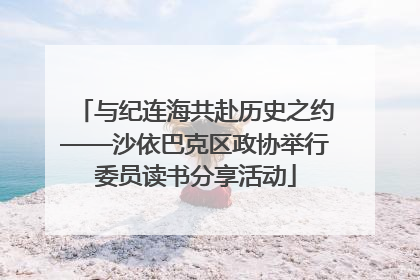 与纪连海共赴历史之约——沙依巴克区政协举行委员读书分享活动