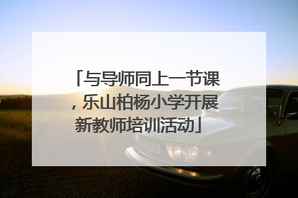 与导师同上一节课，乐山柏杨小学开展新教师培训活动