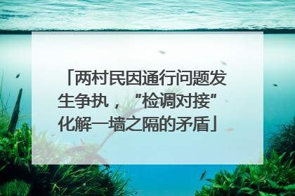 两村民因通行问题发生争执，“检调对接”化解一墙之隔的矛盾