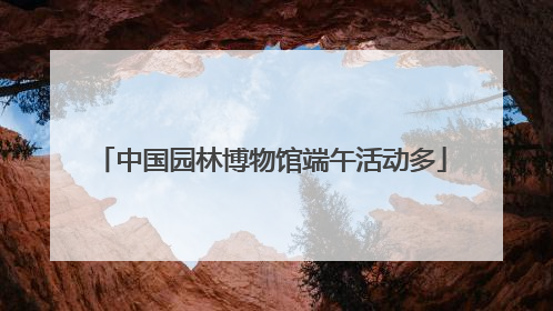 中国园林博物馆端午活动多