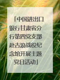 中国进出口银行甘肃省分行第四党支部赴古浪战役纪念馆开展主题党日活动