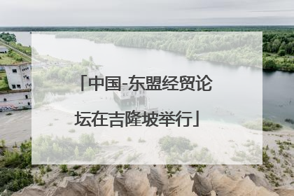 中国-东盟经贸论坛在吉隆坡举行