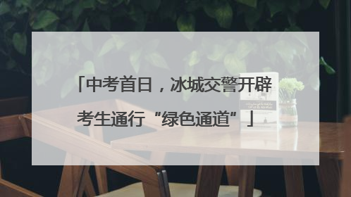 中考首日，冰城交警开辟考生通行“绿色通道”
