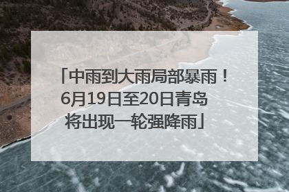 中雨到大雨局部暴雨！6月19日至20日青岛将出现一轮强降雨