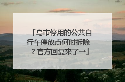 乌市停用的公共自行车停放点何时拆除？官方回复来了→