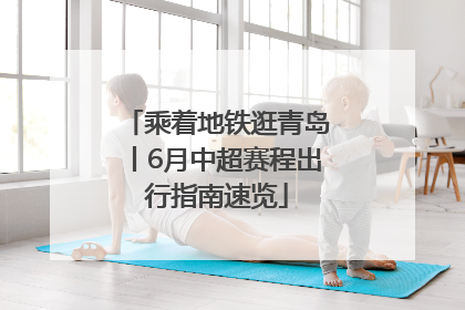 乘着地铁逛青岛丨6月中超赛程出行指南速览