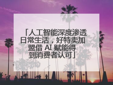人工智能深度渗透日常生活，好特卖加盟借 AI 赋能得到消费者认可