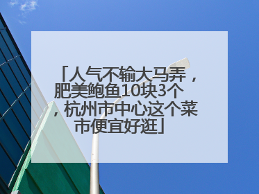 人气不输大马弄，肥美鲍鱼10块3个，杭州市中心这个菜市便宜好逛