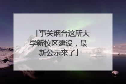 事关烟台这所大学新校区建设，最新公示来了