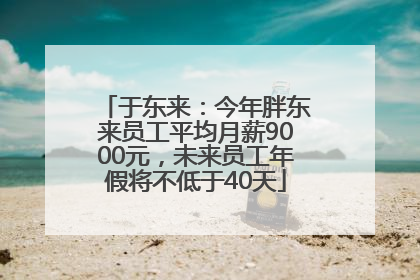 于东来：今年胖东来员工平均月薪9000元，未来员工年假将不低于40天