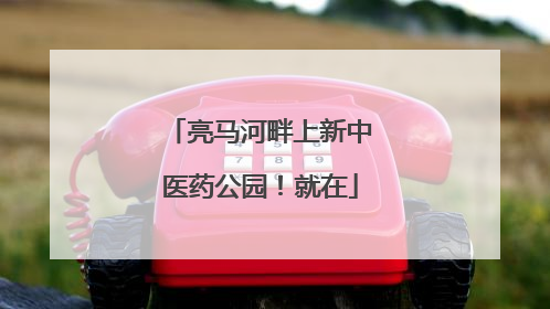 亮马河畔上新中医药公园！就在