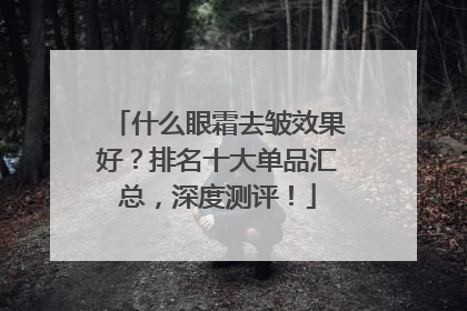 什么眼霜去皱效果好？排名十大单品汇总，深度测评！