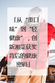 从“重口味”到“轻健康”，创新湘菜获奖背后的健康密码