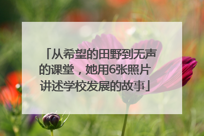 从希望的田野到无声的课堂，她用6张照片讲述学校发展的故事