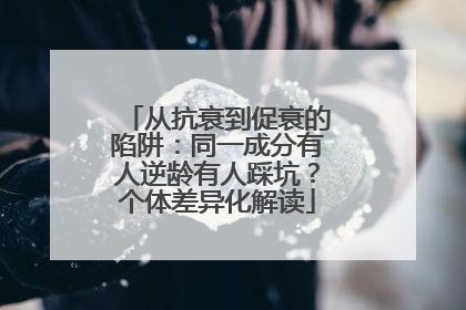 从抗衰到促衰的陷阱：同一成分有人逆龄有人踩坑？个体差异化解读