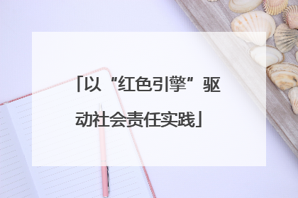 以“红色引擎”驱动社会责任实践