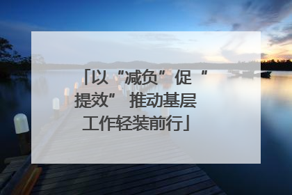 以“减负”促“提效” 推动基层工作轻装前行