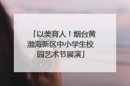 以美育人！烟台黄渤海新区中小学生校园艺术节展演