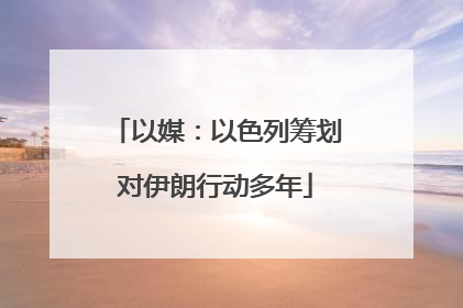 以媒：以色列筹划对伊朗行动多年