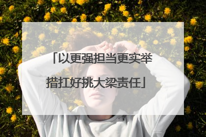 以更强担当更实举措扛好挑大梁责任
