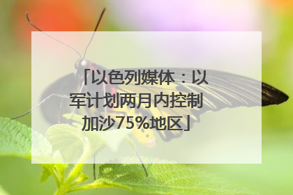以色列媒体：以军计划两月内控制加沙75%地区