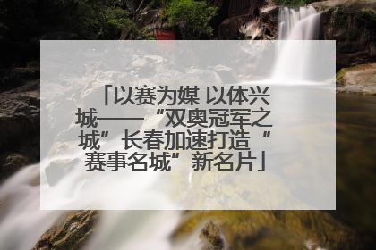 以赛为媒 以体兴城——“双奥冠军之城”长春加速打造“赛事名城”新名片
